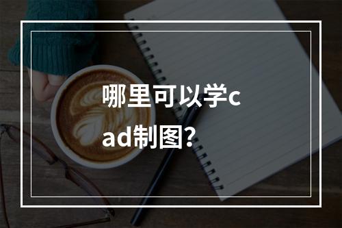 哪里可以学cad制图？