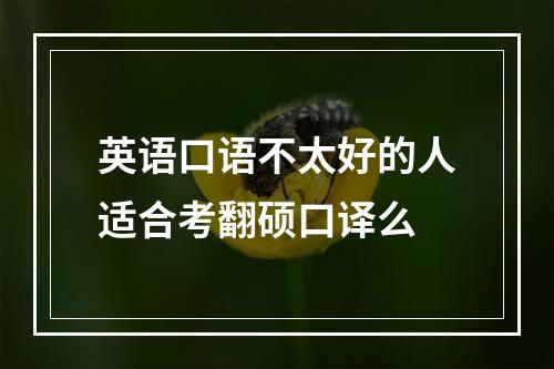 英语口语不太好的人适合考翻硕口译么