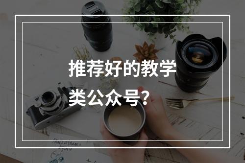 推荐好的教学类公众号？