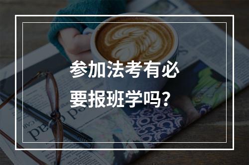 参加法考有必要报班学吗？