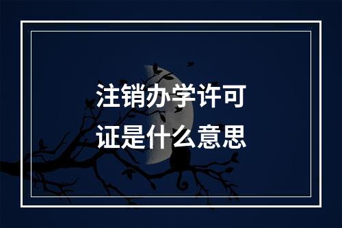 注销办学许可证是什么意思