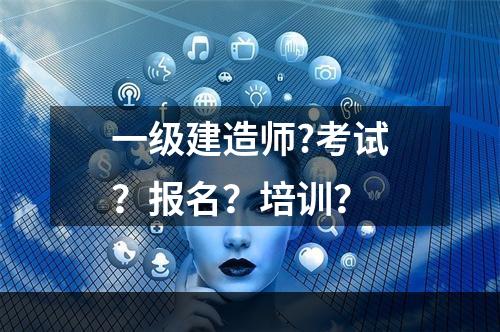 一级建造师?考试？报名？培训？