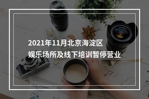 2021年11月北京海淀区娱乐场所及线下培训暂停营业