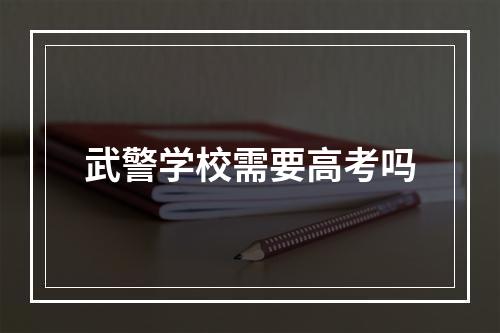 武警学校需要高考吗