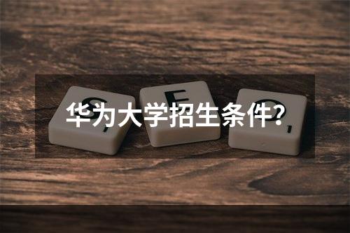 华为大学招生条件？