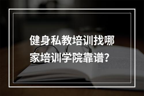 健身私教培训找哪家培训学院靠谱？