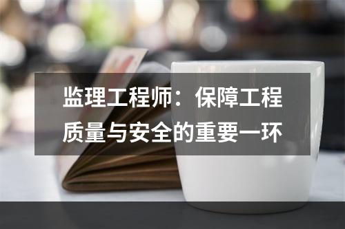 监理工程师：保障工程质量与安全的重要一环