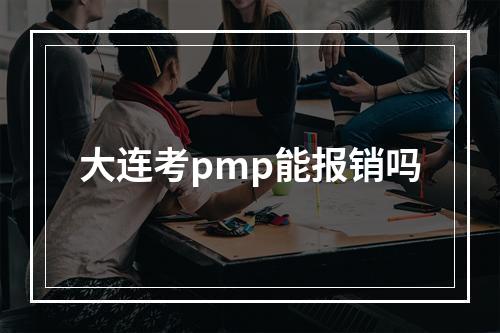 大连考pmp能报销吗