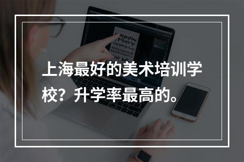 上海最好的美术培训学校？升学率最高的。