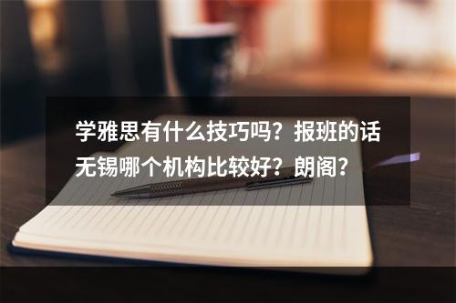 学雅思有什么技巧吗？报班的话无锡哪个机构比较好？朗阁？