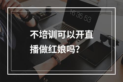 不培训可以开直播做红娘吗？