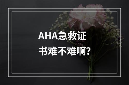 AHA急救证书难不难啊？