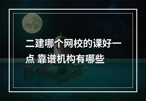 二建哪个网校的课好一点 靠谱机构有哪些