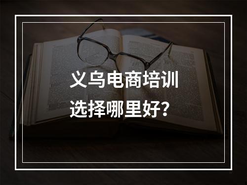 义乌电商培训选择哪里好？