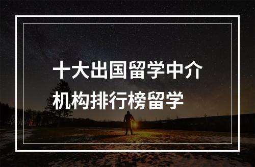 十大出国留学中介机构排行榜留学