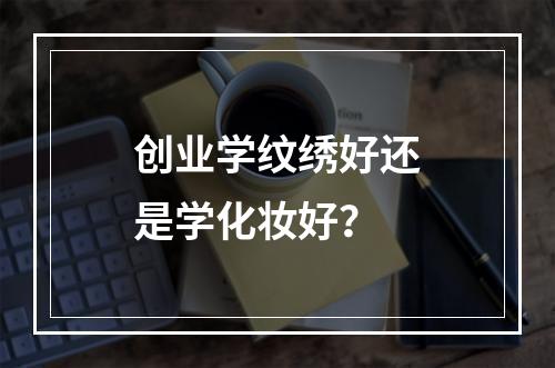 创业学纹绣好还是学化妆好？