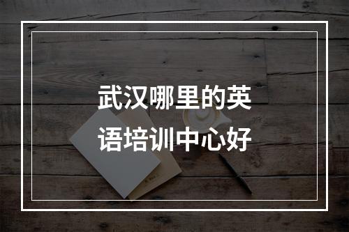 武汉哪里的英语培训中心好