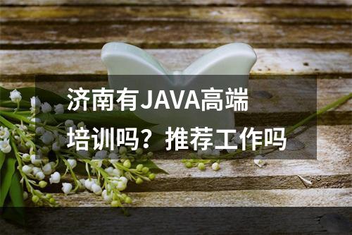 济南有JAVA高端培训吗？推荐工作吗