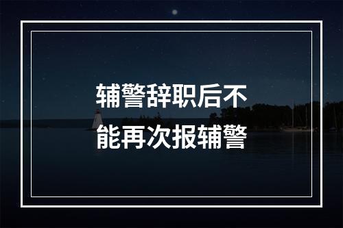 辅警辞职后不能再次报辅警