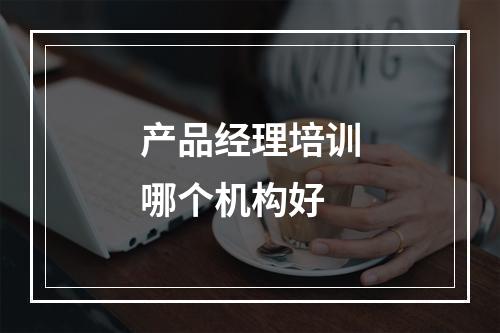 产品经理培训哪个机构好