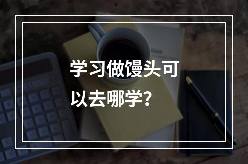 学习做馒头可以去哪学？