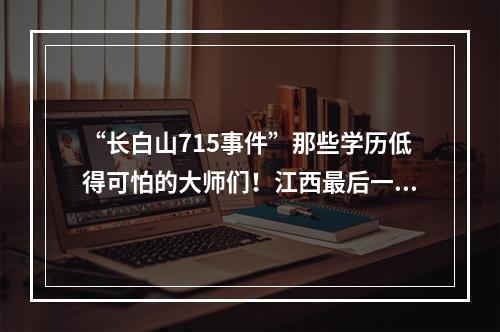 “长白山715事件”那些学历低得可怕的大师们！江西最后一家最好