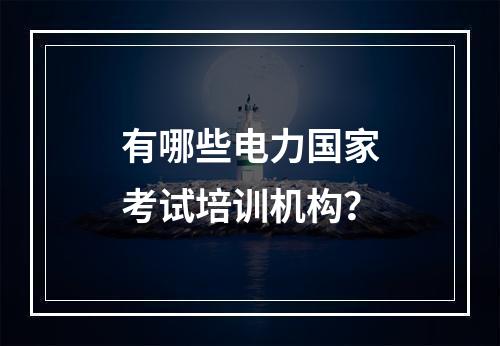 有哪些电力国家考试培训机构？