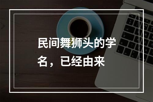 民间舞狮头的学名，已经由来