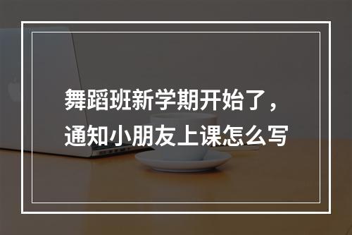 舞蹈班新学期开始了，通知小朋友上课怎么写