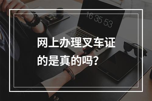 网上办理叉车证的是真的吗？