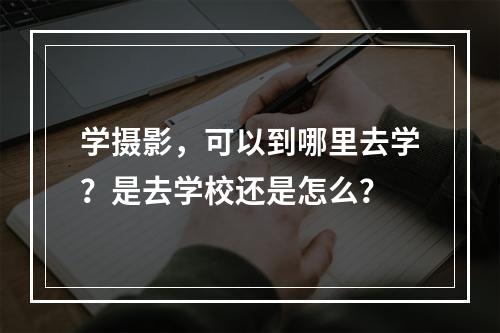 学摄影，可以到哪里去学？是去学校还是怎么？