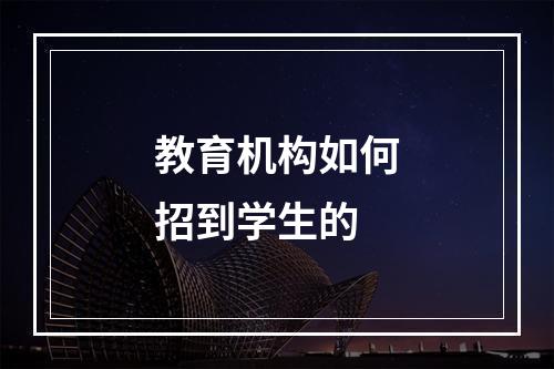 教育机构如何招到学生的