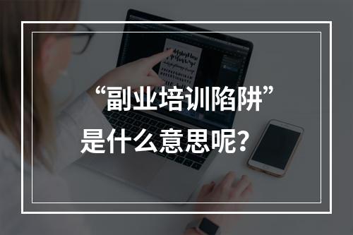 “副业培训陷阱”是什么意思呢？