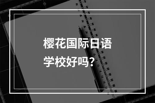 樱花国际日语学校好吗？