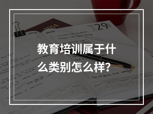 教育培训属于什么类别怎么样？