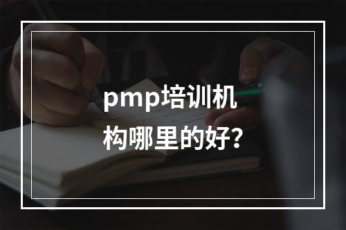 pmp培训机构哪里的好？