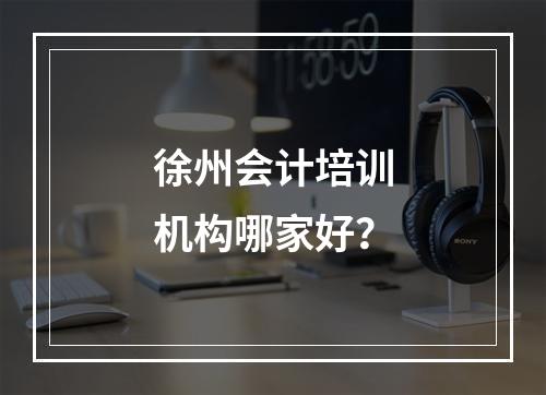 徐州会计培训机构哪家好？