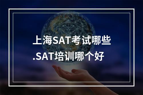 上海SAT考试哪些.SAT培训哪个好