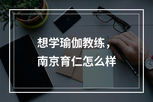 想学瑜伽教练，南京育仁怎么样