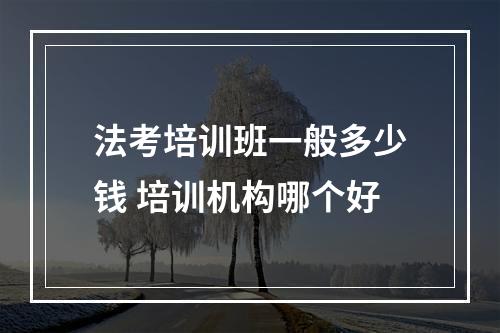 法考培训班一般多少钱 培训机构哪个好