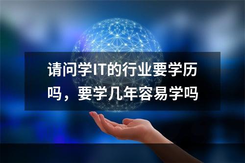 请问学IT的行业要学历吗，要学几年容易学吗