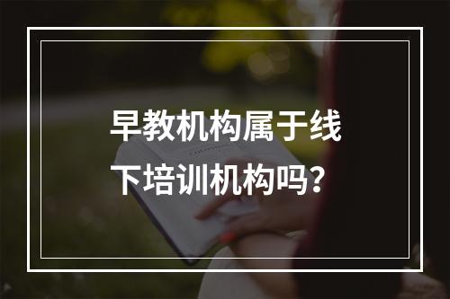 早教机构属于线下培训机构吗？