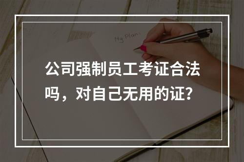 公司强制员工考证合法吗，对自己无用的证？