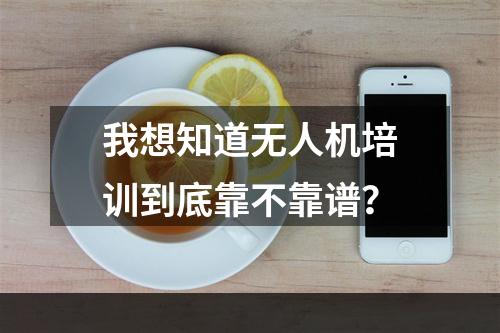 我想知道无人机培训到底靠不靠谱？