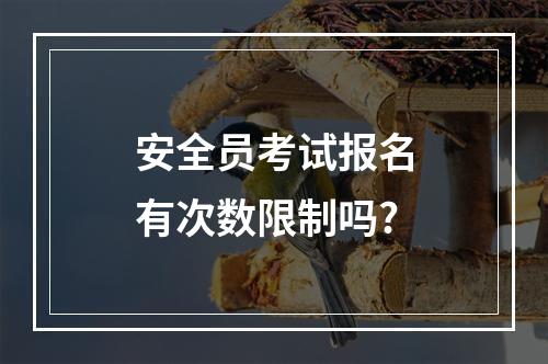 安全员考试报名有次数限制吗?