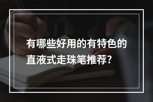 有哪些好用的有特色的直液式走珠笔推荐?