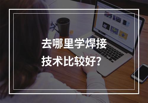 去哪里学焊接技术比较好？