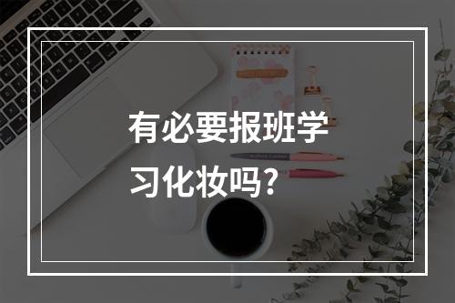 有必要报班学习化妆吗?