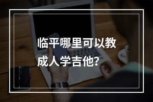 临平哪里可以教成人学吉他？