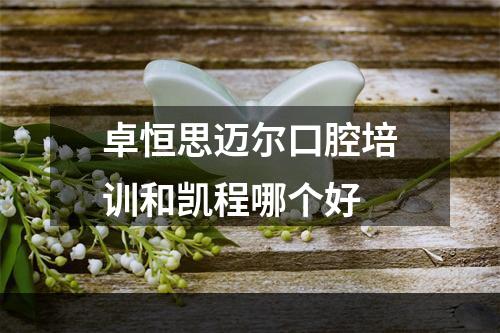 卓恒思迈尔口腔培训和凯程哪个好